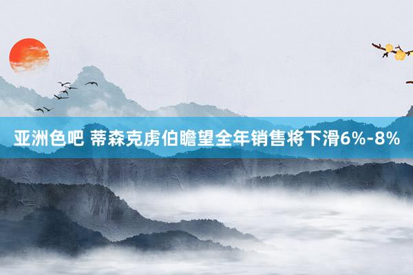 亚洲色吧 蒂森克虏伯瞻望全年销售将下滑6%-8%