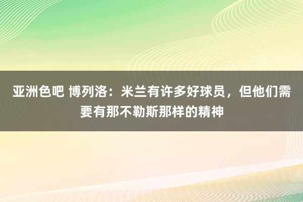亚洲色吧 博列洛：米兰有许多好球员，但他们需要有那不勒斯那样的精神
