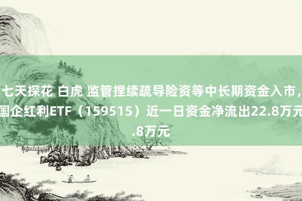七天探花 白虎 监管捏续疏导险资等中长期资金入市，国企红利ETF（159515）近一日资金净流出22.8万元