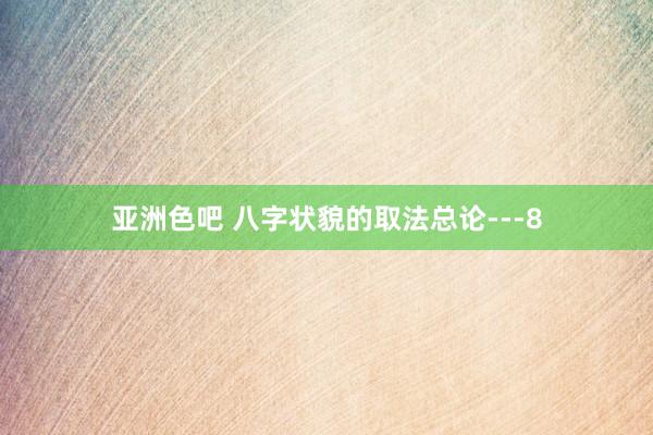 亚洲色吧 八字状貌的取法总论---8