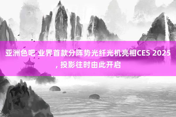 亚洲色吧 业界首款分阵势光纤光机亮相CES 2025， 投影往时由此开启