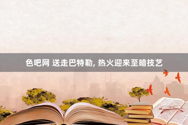 色吧网 送走巴特勒， 热火迎来至暗技艺