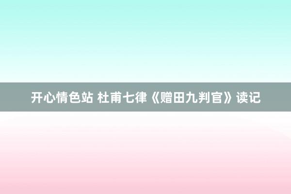 开心情色站 杜甫七律《赠田九判官》读记