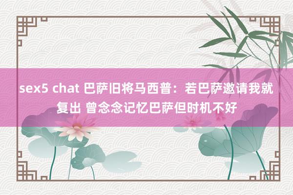 sex5 chat 巴萨旧将马西普：若巴萨邀请我就复出 曾念念记忆巴萨但时机不好