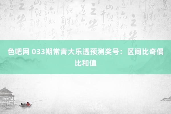 色吧网 033期常青大乐透预测奖号：区间比奇偶比和值