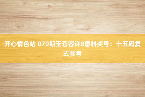 开心情色站 079期玉苍容许8意料奖号：十五码复式参考