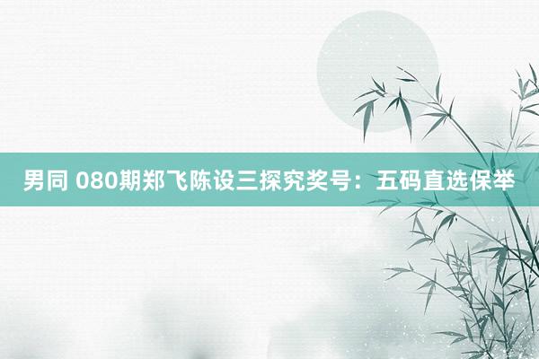 男同 080期郑飞陈设三探究奖号：五码直选保举