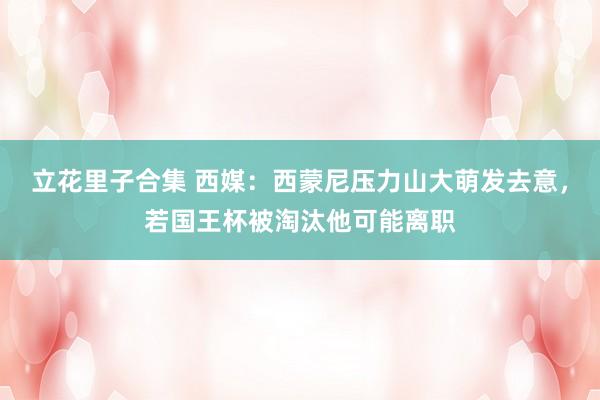立花里子合集 西媒：西蒙尼压力山大萌发去意，若国王杯被淘汰他可能离职