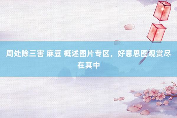 周处除三害 麻豆 概述图片专区，好意思图观赏尽在其中
