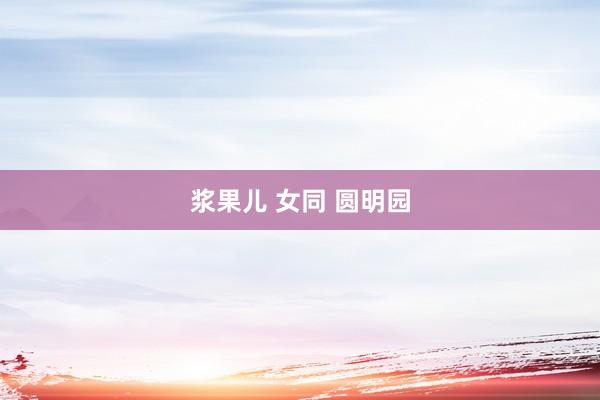 浆果儿 女同 圆明园