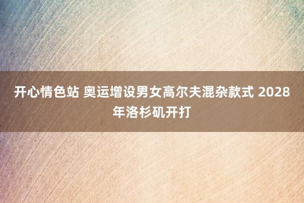 开心情色站 奥运增设男女高尔夫混杂款式 2028年洛杉矶开打