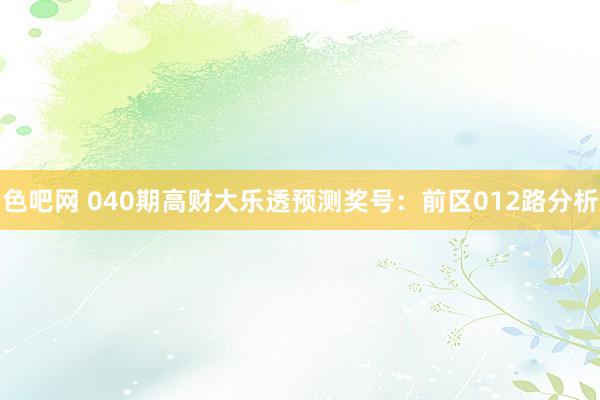 色吧网 040期高财大乐透预测奖号：前区012路分析
