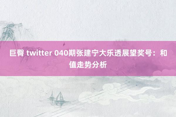 巨臀 twitter 040期张建宁大乐透展望奖号：和值走势分析