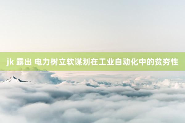 jk 露出 电力树立软谋划在工业自动化中的贫穷性