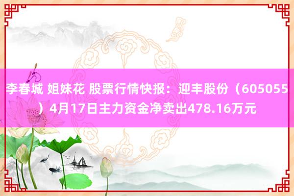 李春城 姐妹花 股票行情快报：迎丰股份（605055）4月17日主力资金净卖出478.16万元