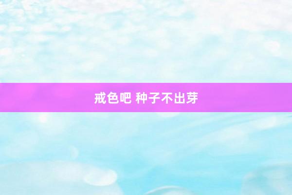 戒色吧 种子不出芽