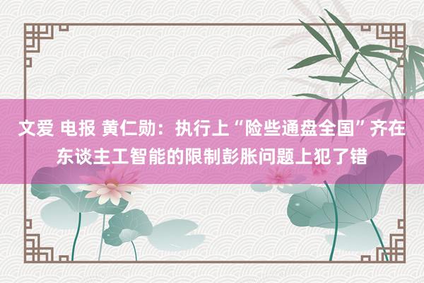 文爱 电报 黄仁勋：执行上“险些通盘全国”齐在东谈主工智能的限制彭胀问题上犯了错