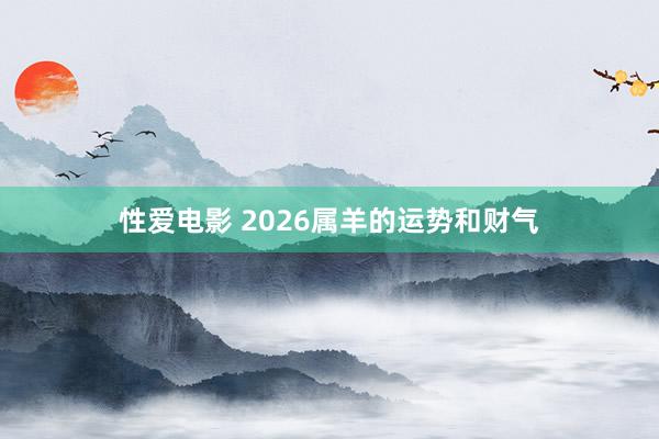 性爱电影 2026属羊的运势和财气